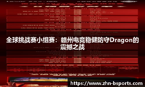 全球挑战赛小组赛：赣州电竞稳健防守Dragon的震撼之战