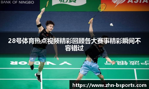 28号体育热点视频精彩回顾各大赛事精彩瞬间不容错过