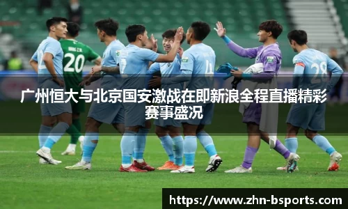 广州恒大与北京国安激战在即新浪全程直播精彩赛事盛况